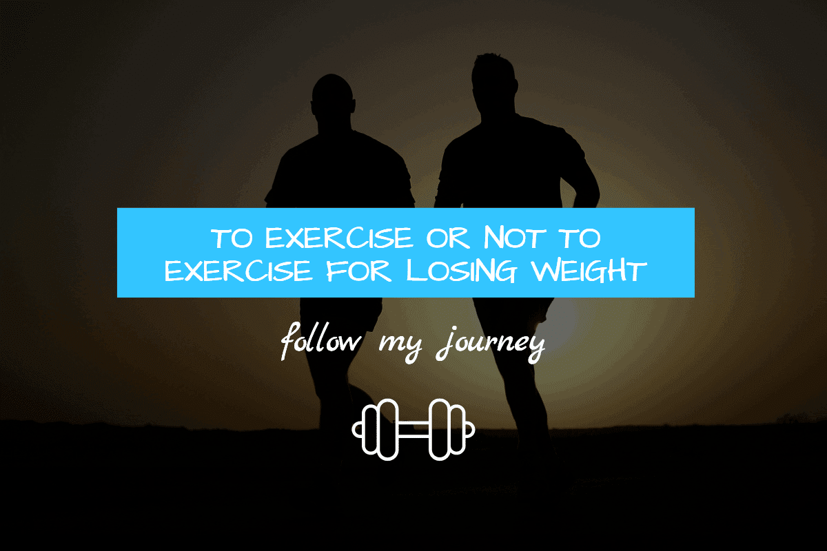 TO EXERCISE OR NOT TO EXERCISE FOR LOSING WEIGHT