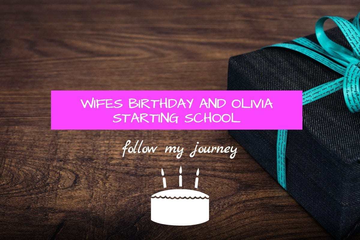 WIFES BIRTHDAY AND OLIVIA STARTING SCHOOL