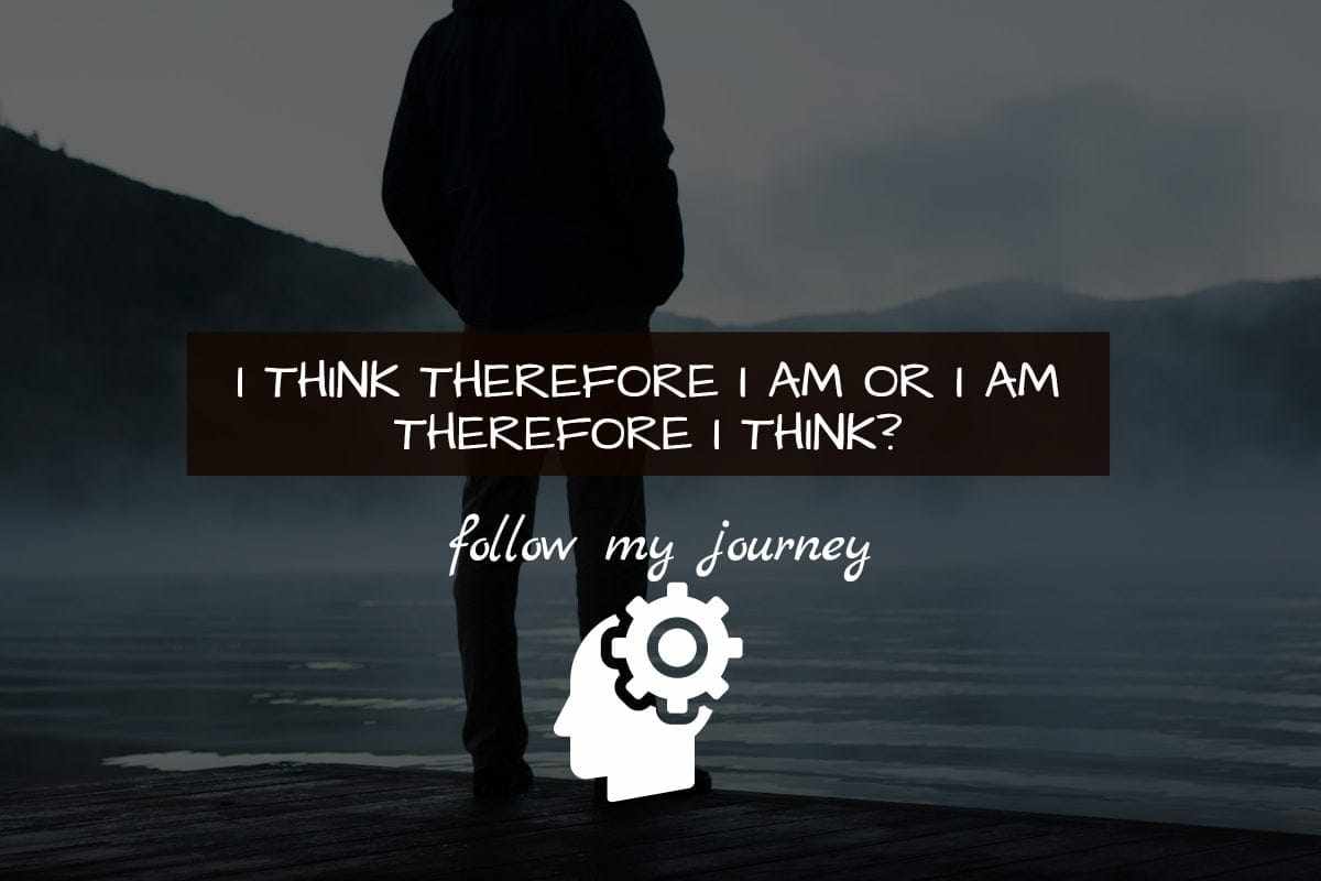 I THINK THEREFORE I AM OR I AM THEREFORE I THINK